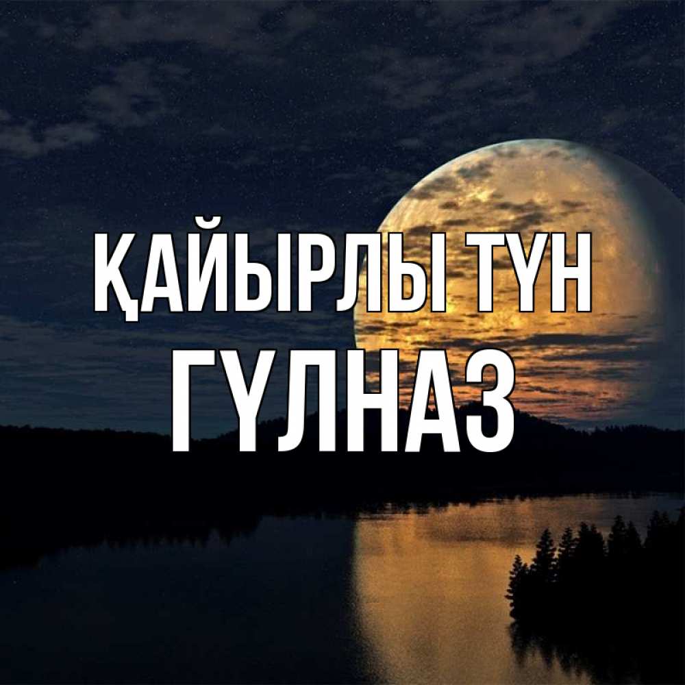 Күн сайын ашық хат с именем, ГҮЛНАЗ Қайырлы түн речка Онлайн тегін жүктеп алу тілектері бар керемет карта 
