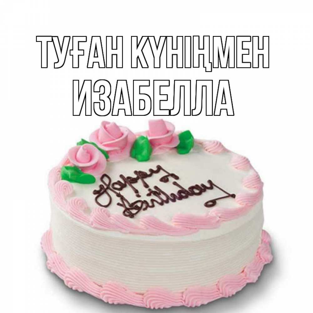 Күн сайын ашық хат с именем, Изабелла Туған күніңмен Розы Онлайн тегін жүктеп алу тілектері бар керемет карта 