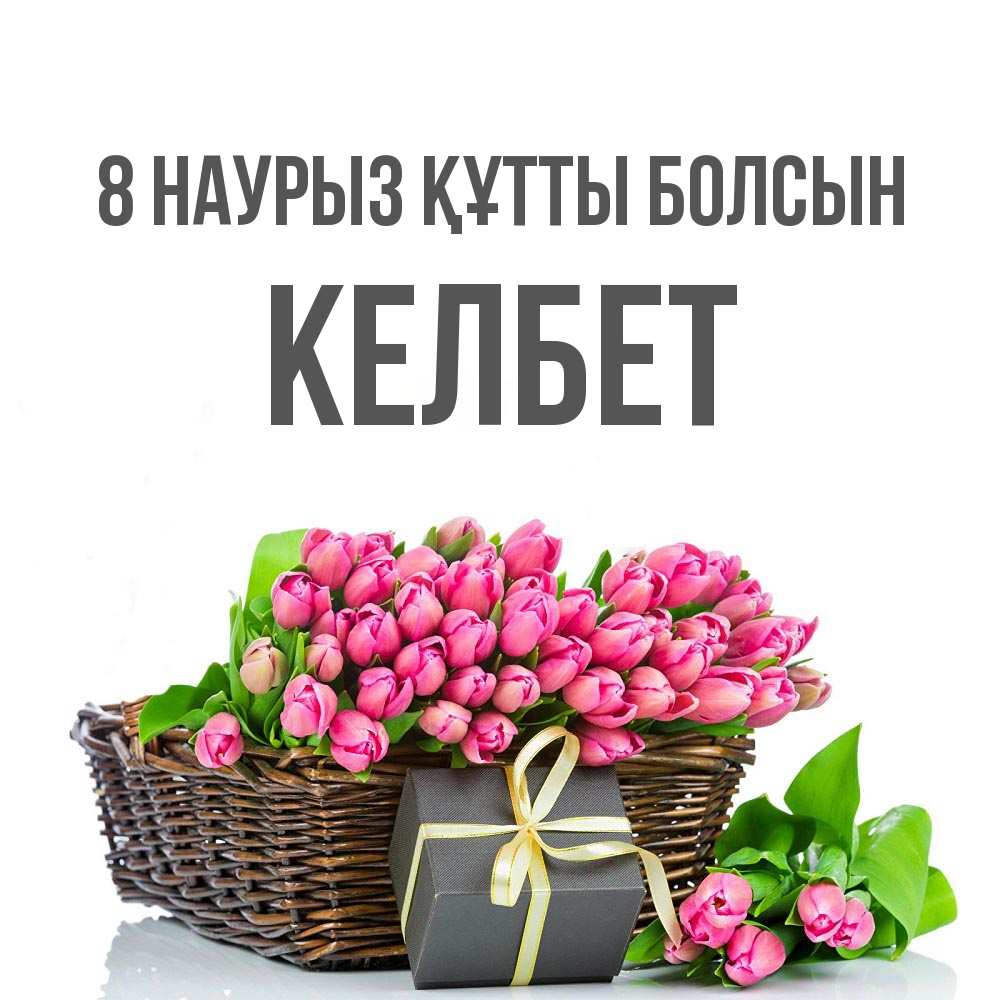 Күн сайын ашық хат с именем, КЕЛБЕТ 8 наурыз құтты болсын цветы Онлайн тегін жүктеп алу тілектері бар керемет карта 