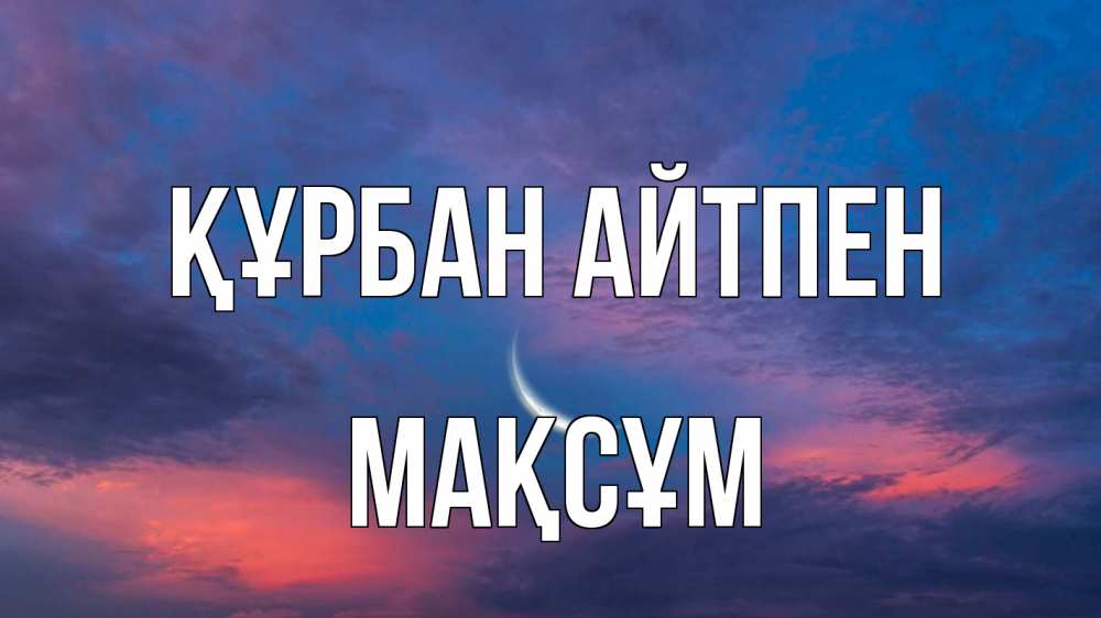 Күн сайын ашық хат с именем, МАҚСҰМ Құрбан айтпен месяц 1 Онлайн тегін жүктеп алу тілектері бар керемет карта 
