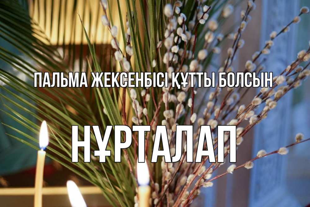 Күн сайын ашық хат с именем, НҰРТАЛАП Пальма жексенбісі құтты болсын верба Онлайн тегін жүктеп алу тілектері бар керемет карта 