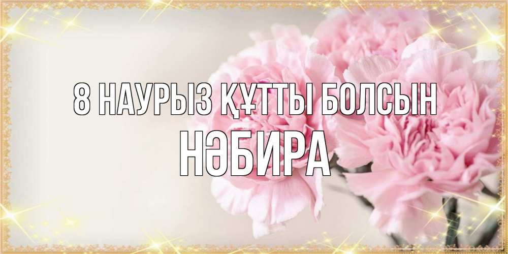 Күн сайын ашық хат с именем, НӘБИРА 8 наурыз құтты болсын открытка с розовыми цветами в рамочке с подписью на 8 марта Онлайн тегін жүктеп алу тілектері бар керемет карта 