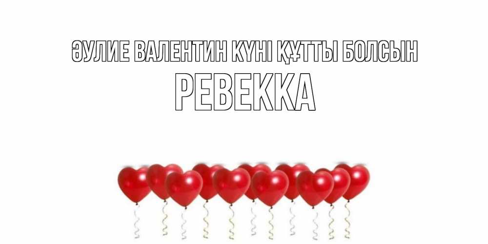 Күн сайын ашық хат с именем, Ревекка Әулие Валентин күні құтты болсын Поздравляю с днем всех влюбленных тебя моя родная Онлайн тегін жүктеп алу тілектері бар керемет карта 