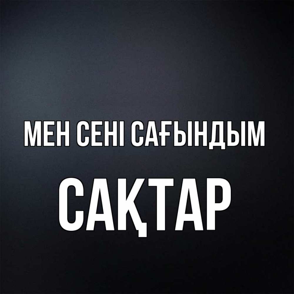 Күн сайын ашық хат с именем, САҚТАР Мен сені сағындым с подписью Онлайн тегін жүктеп алу тілектері бар керемет карта 