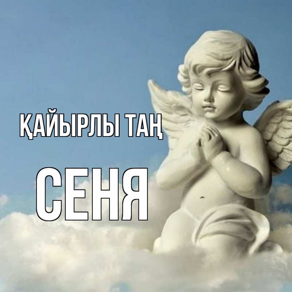 Күн сайын ашық хат с именем, Сеня Қайырлы таң скульптура ангела сидящего на облаке Онлайн тегін жүктеп алу тілектері бар керемет карта 