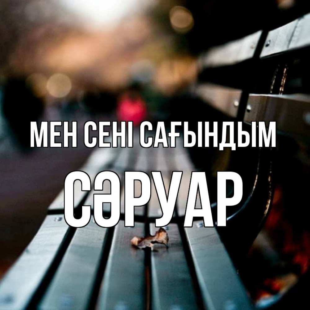 Күн сайын ашық хат с именем, СӘРУАР Мен сені сағындым приходи скорее Онлайн тегін жүктеп алу тілектері бар керемет карта 