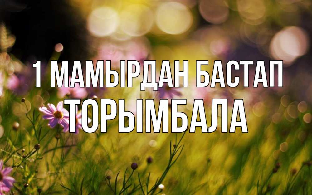 Күн сайын ашық хат с именем, ТОРЫМБАЛА 1 мамырдан бастап С 1 мая Онлайн тегін жүктеп алу тілектері бар керемет карта 