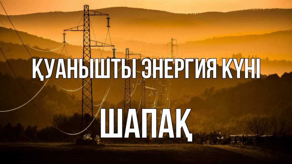 Күн сайын ашық хат с именем, ШАПАҚ Қуанышты энергия күні ЛЭП провода горы закат Онлайн тегін жүктеп алу тілектері бар керемет карта 
