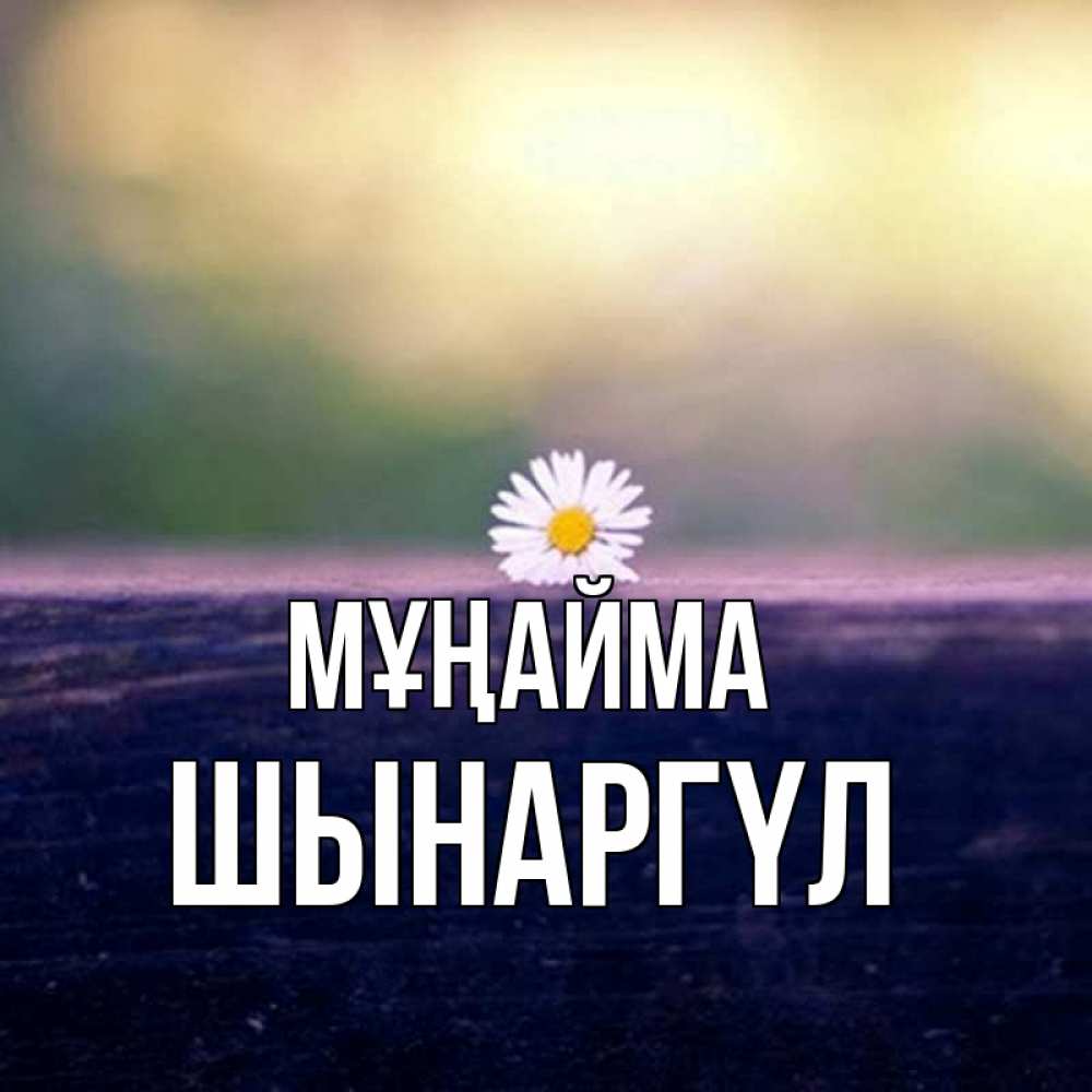 Күн сайын ашық хат с именем, ШЫНАРГҮЛ Мұңайма красота Онлайн тегін жүктеп алу тілектері бар керемет карта 