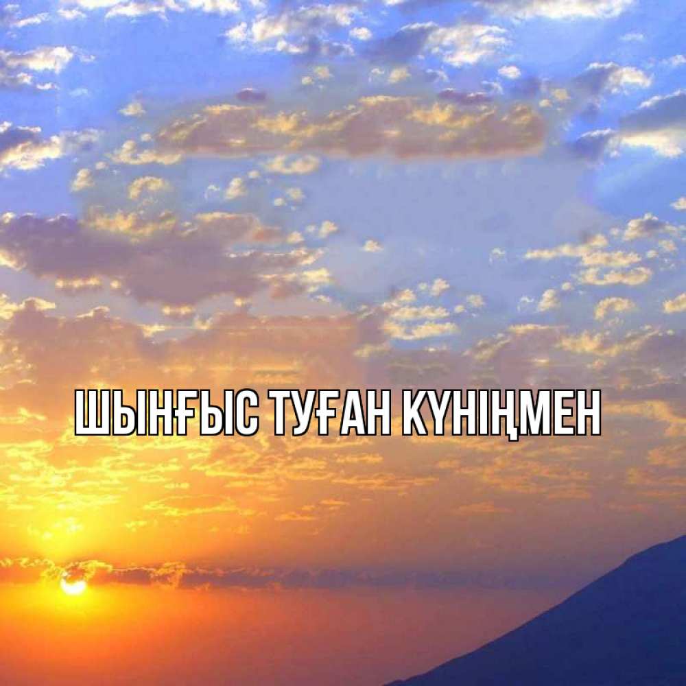 Картинка  с именем , ШЫНҒЫС! ТУҒАН КҮНІҢМЕН!