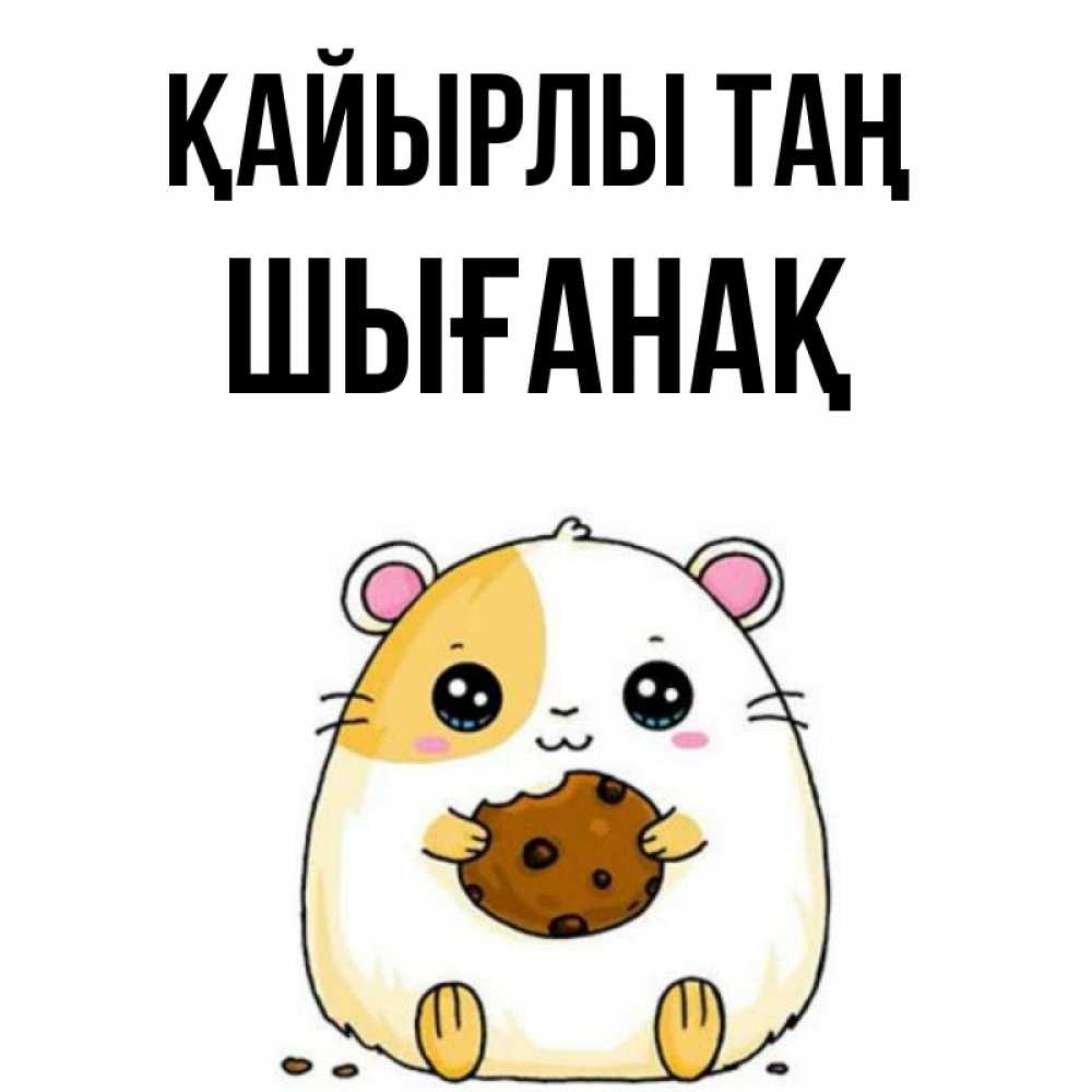 Күн сайын ашық хат с именем, ШЫҒАНАҚ Қайырлы таң есть печеньку. Утречко Онлайн тегін жүктеп алу тілектері бар керемет карта 