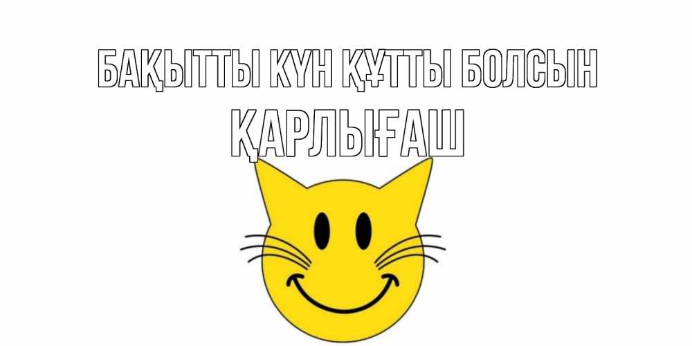 Күн сайын ашық хат с именем, ҚАРЛЫҒАШ Бақытты күн құтты болсын кот, улыбка Онлайн тегін жүктеп алу тілектері бар керемет карта 