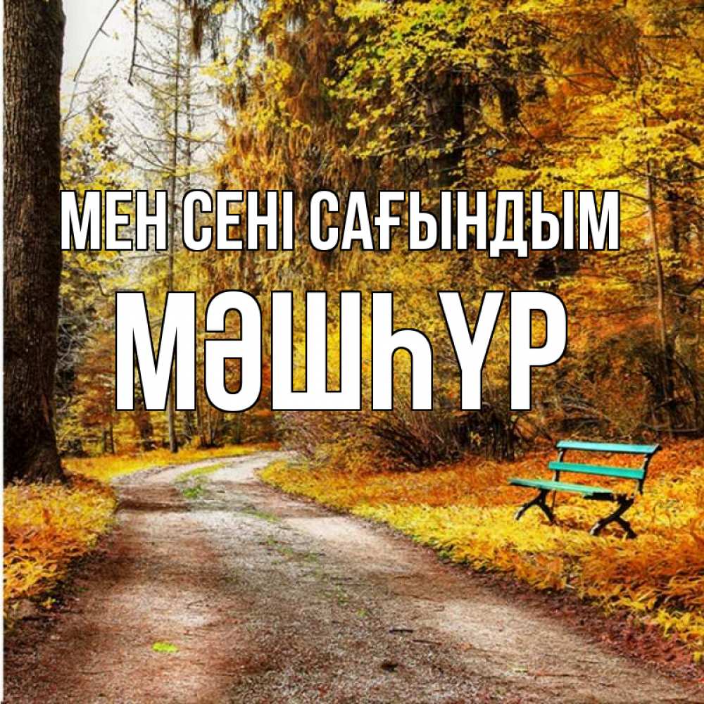 Күн сайын ашық хат с именем, МӘШҺҮР Мен сені сағындым зеленая лавочка и осенний лес Онлайн тегін жүктеп алу тілектері бар керемет карта 