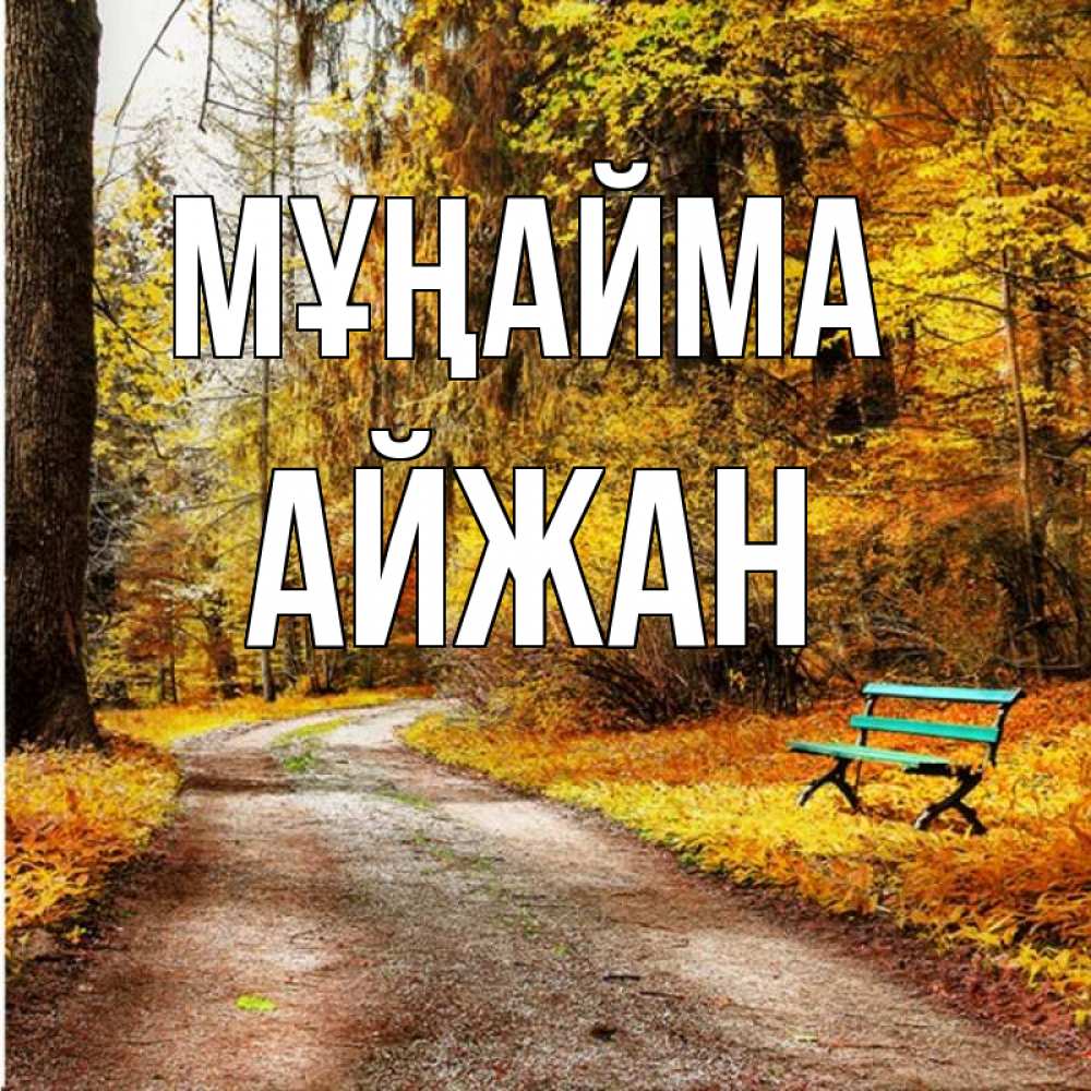 Күн сайын ашық хат с именем, АЙЖАН Мұңайма зеленая лавочка Онлайн тегін жүктеп алу тілектері бар керемет карта 