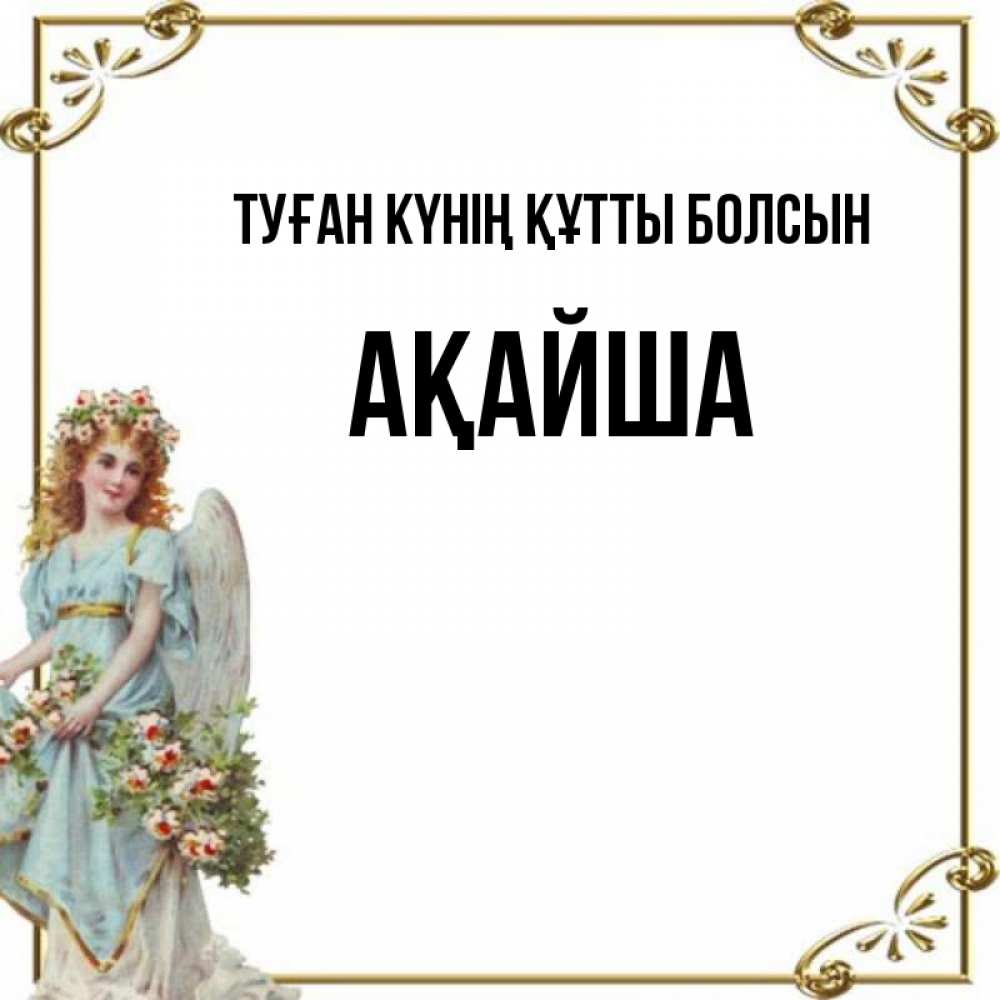 Күн сайын ашық хат с именем, АҚАЙША Туған күнің құтты болсын с именинами от девушки ангела Онлайн тегін жүктеп алу тілектері бар керемет карта 