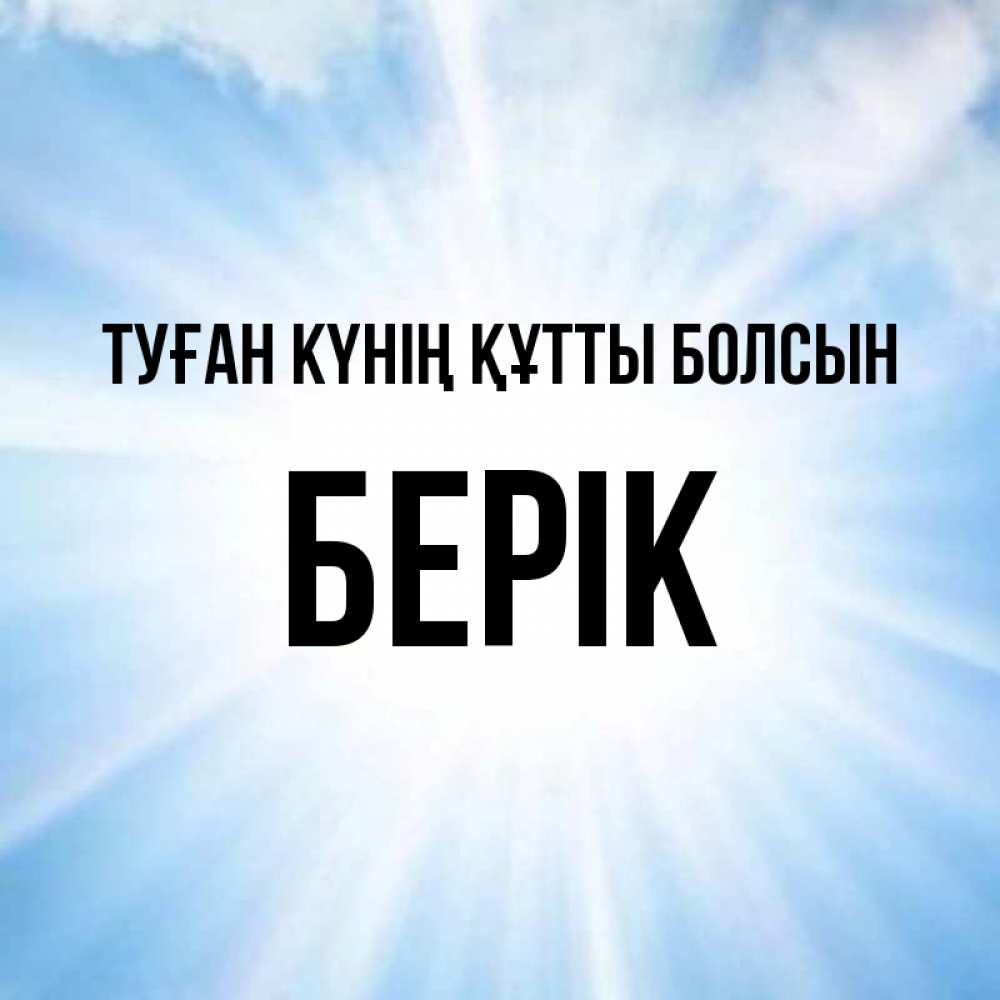 Күн сайын ашық хат с именем, Берік Туған күнің құтты болсын свет небесный Онлайн тегін жүктеп алу тілектері бар керемет карта 