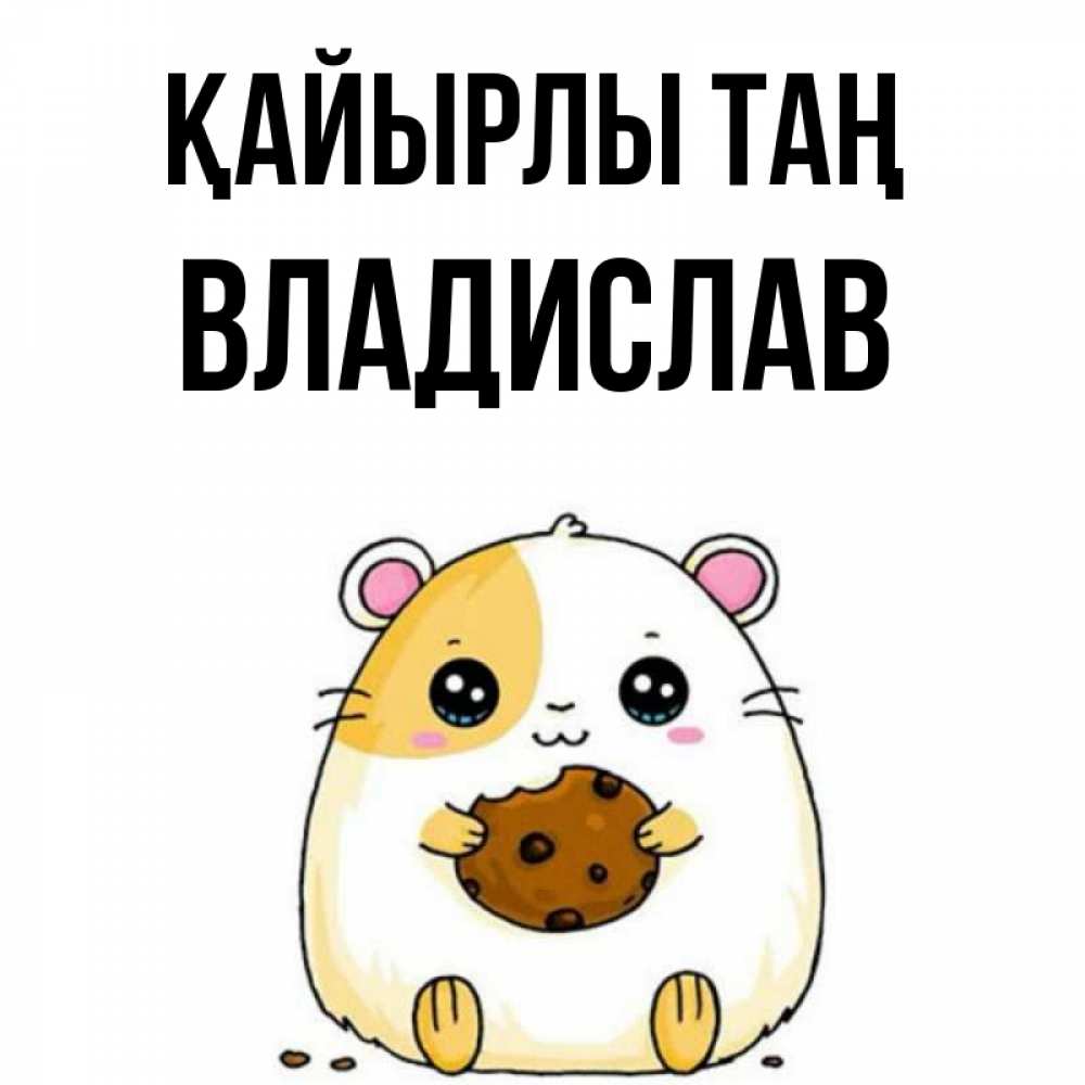 Күн сайын ашық хат с именем, Владислав Қайырлы таң есть печеньку. Утречко Онлайн тегін жүктеп алу тілектері бар керемет карта 