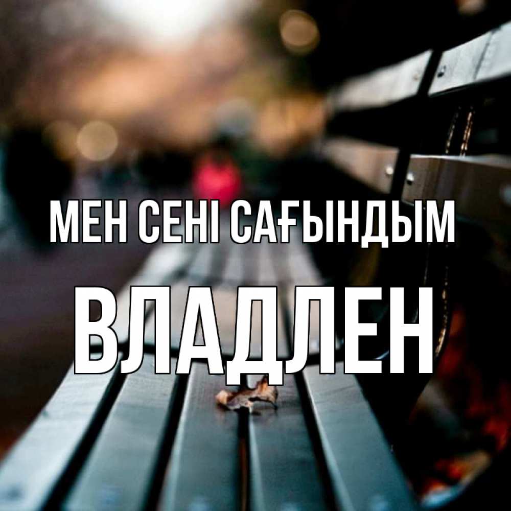 Күн сайын ашық хат с именем, Владлен Мен сені сағындым приходи скорее Онлайн тегін жүктеп алу тілектері бар керемет карта 