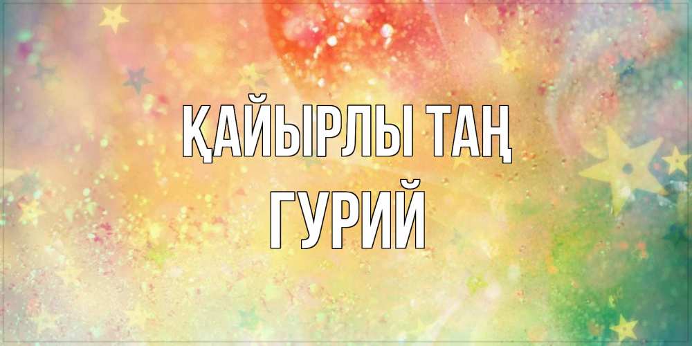 Күн сайын ашық хат с именем, Гурий Қайырлы таң красивая открытка с пожеланиями добрейшего утра Онлайн тегін жүктеп алу тілектері бар керемет карта 