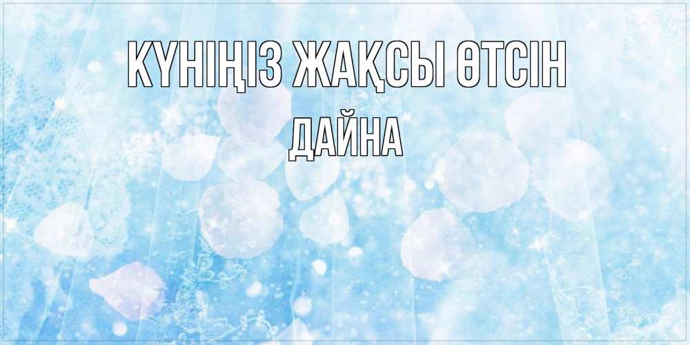Күн сайын ашық хат с именем, Дайна Күніңіз жақсы өтсін зимняя тема Онлайн тегін жүктеп алу тілектері бар керемет карта 