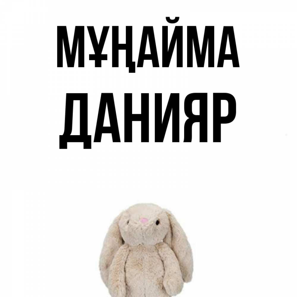 Күн сайын ашық хат с именем, Данияр Мұңайма детская игрушка зайчика Онлайн тегін жүктеп алу тілектері бар керемет карта 