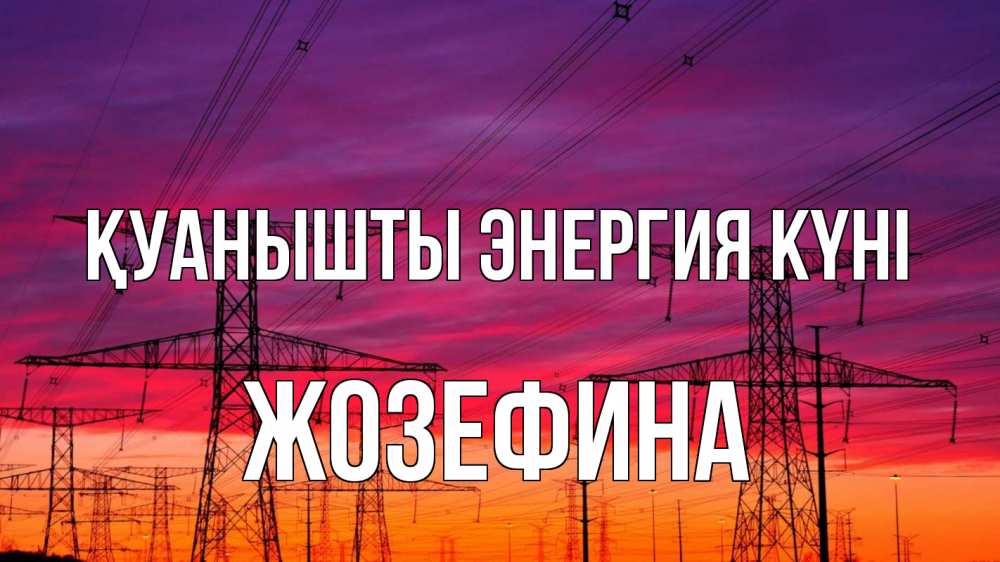 Күн сайын ашық хат с именем, Жозефина Қуанышты энергия күні энергия электричество закат Онлайн тегін жүктеп алу тілектері бар керемет карта 
