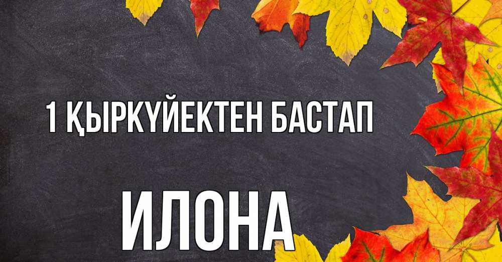 Күн сайын ашық хат с именем, Илона 1 қыркүйектен бастап с днем знаний Онлайн тегін жүктеп алу тілектері бар керемет карта 