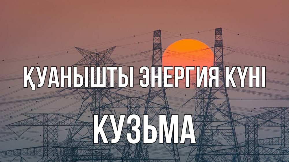 Күн сайын ашық хат с именем, Кузьма Қуанышты энергия күні Закат, энергетика Онлайн тегін жүктеп алу тілектері бар керемет карта 