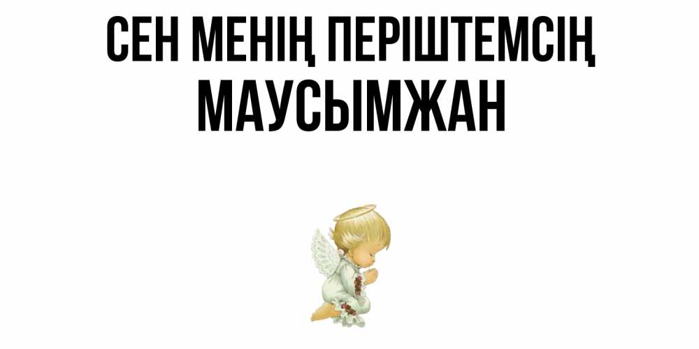 Күн сайын ашық хат с именем, МАУСЫМЖАН Сен менің періштемсің ангел Онлайн тегін жүктеп алу тілектері бар керемет карта 