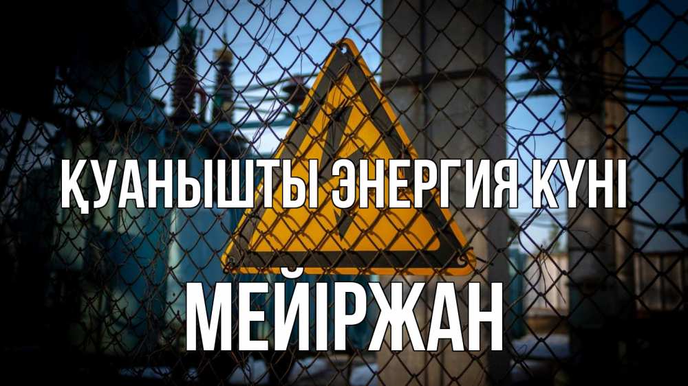 Күн сайын ашық хат с именем, МЕЙІРЖАН Қуанышты энергия күні трансформаторная подстанция Онлайн тегін жүктеп алу тілектері бар керемет карта 