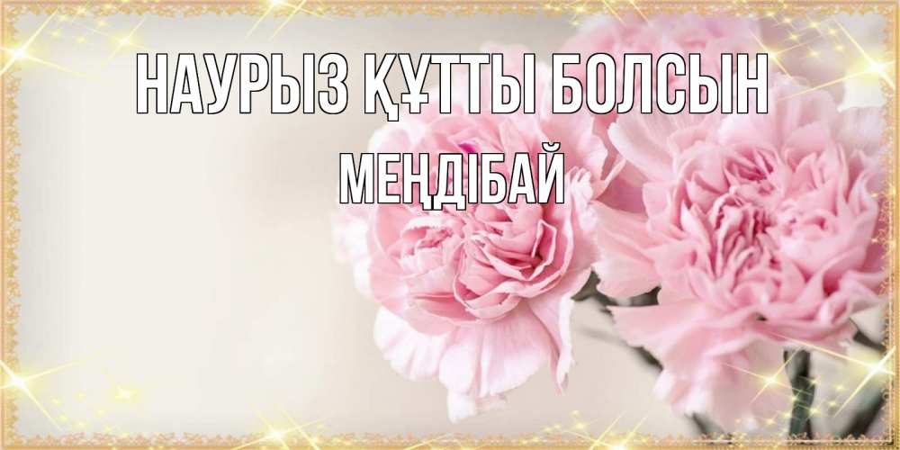 Күн сайын ашық хат с именем, МЕҢДІБАЙ Наурыз құтты болсын открытка с розовыми цветами в рамочке с подписью на 8 марта Онлайн тегін жүктеп алу тілектері бар керемет карта 