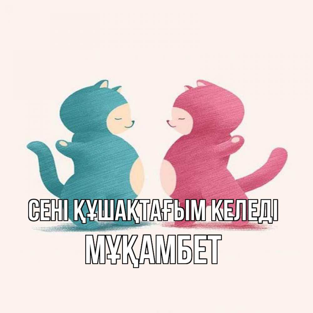 Күн сайын ашық хат с именем, МҰҚАМБЕТ сені құшақтағым келеді пузики и котики Онлайн тегін жүктеп алу тілектері бар керемет карта 