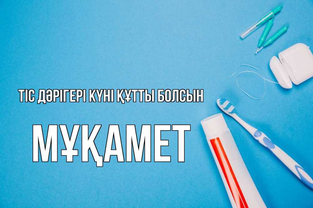 Күн сайын ашық хат с именем, МҰҚАМЕТ Тіс дәрігері күні құтты болсын с днем стоматолога Онлайн тегін жүктеп алу тілектері бар керемет карта 