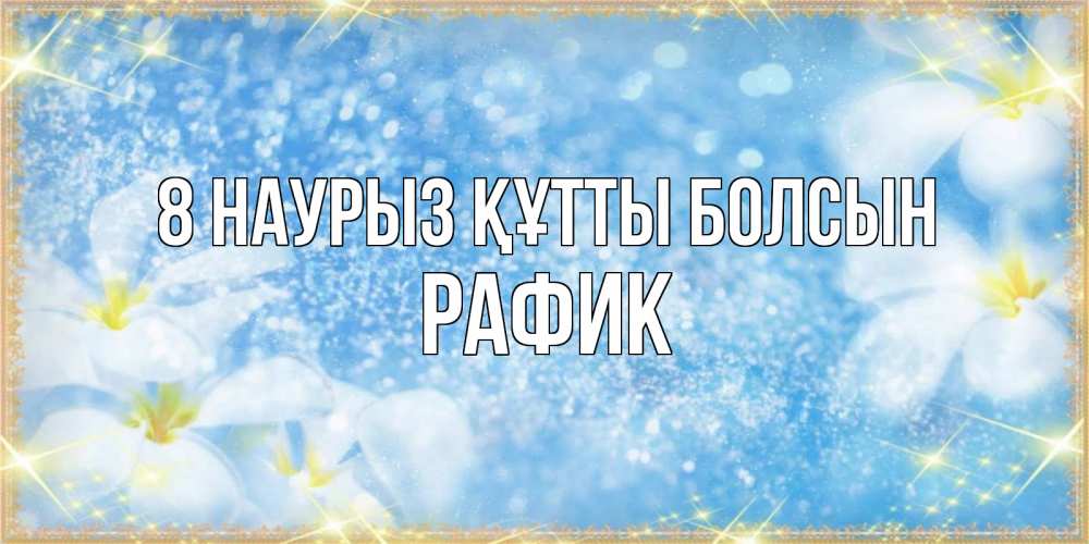 Күн сайын ашық хат с именем, РАФИК 8 наурыз құтты болсын международный женский день Онлайн тегін жүктеп алу тілектері бар керемет карта 