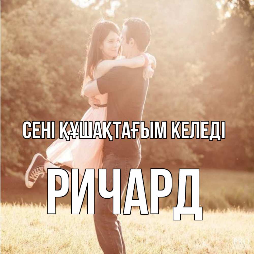 Күн сайын ашық хат с именем, Ричард сені құшақтағым келеді парень и девушка фото под фильтром Онлайн тегін жүктеп алу тілектері бар керемет карта 
