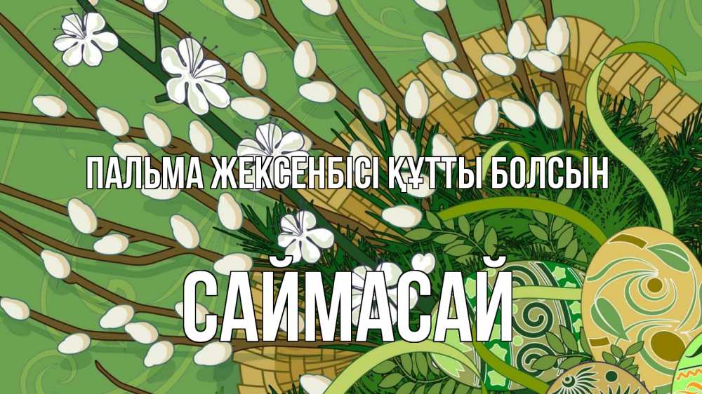 Күн сайын ашық хат с именем, САЙМАСАЙ Пальма жексенбісі құтты болсын верба Онлайн тегін жүктеп алу тілектері бар керемет карта 