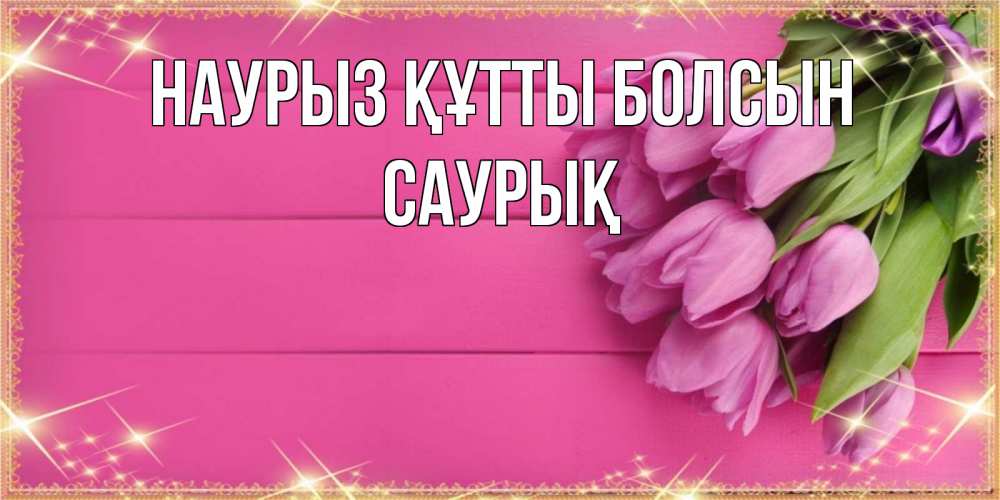 Күн сайын ашық хат с именем, САУРЫҚ Наурыз құтты болсын открытка для фотошопа с подписью Онлайн тегін жүктеп алу тілектері бар керемет карта 