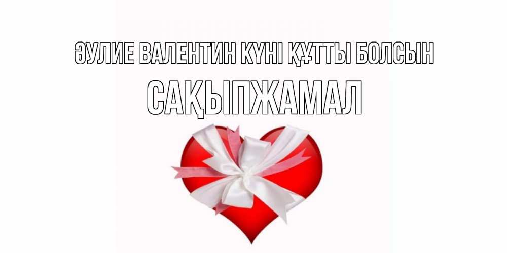 Күн сайын ашық хат с именем, САҚЫПЖАМАЛ Әулие Валентин күні құтты болсын сердечко на 14 февраля  для моей девушки подписать именем Онлайн тегін жүктеп алу тілектері бар керемет карта 
