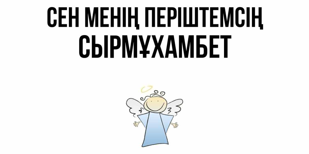 Күн сайын ашық хат с именем, СЫРМҰХАМБЕТ Сен менің періштемсің ангел Онлайн тегін жүктеп алу тілектері бар керемет карта 