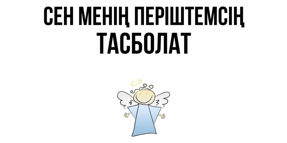 Күн сайын ашық хат с именем, ТАСБОЛАТ Сен менің періштемсің ангел Онлайн тегін жүктеп алу тілектері бар керемет карта 