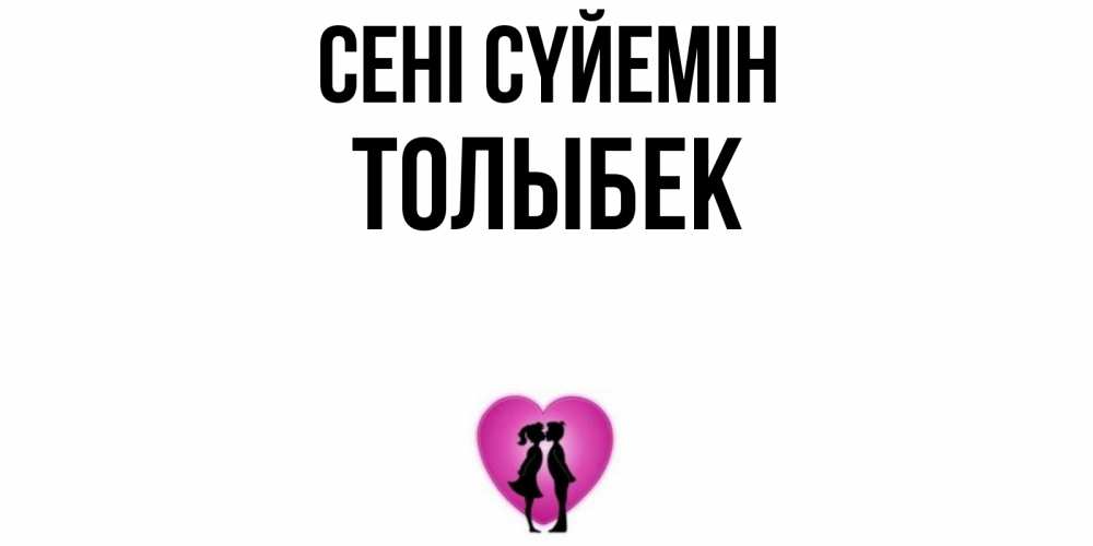 Күн сайын ашық хат с именем, ТОЛЫБЕК Сені сүйемін поцелуй Онлайн тегін жүктеп алу тілектері бар керемет карта 
