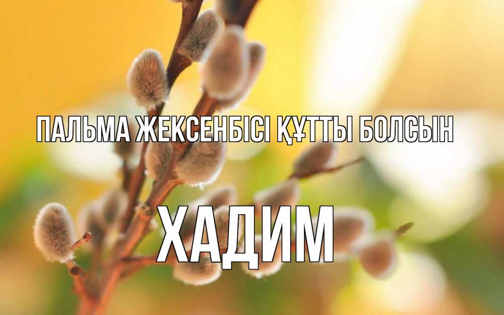 Күн сайын ашық хат с именем, ХАДИМ Пальма жексенбісі құтты болсын верба Онлайн тегін жүктеп алу тілектері бар керемет карта 