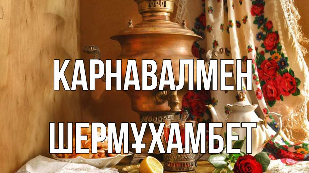 Күн сайын ашық хат с именем, ШЕРМҰХАМБЕТ Карнавалмен масленица Онлайн тегін жүктеп алу тілектері бар керемет карта 