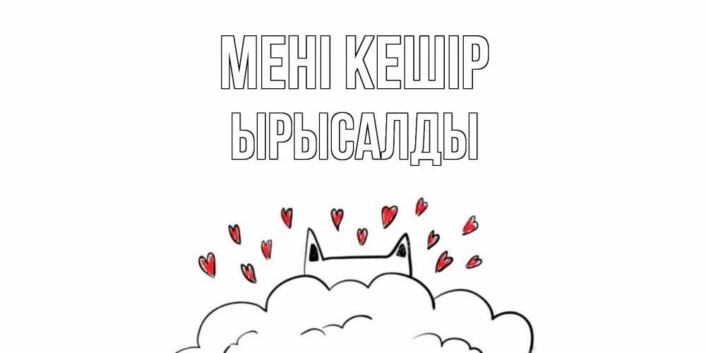 Күн сайын ашық хат с именем, ЫРЫСАЛДЫ Мені кешір прости меня Онлайн тегін жүктеп алу тілектері бар керемет карта 