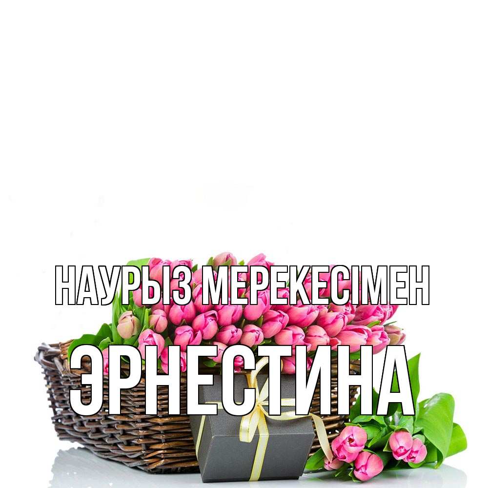 Күн сайын ашық хат с именем, Эрнестина Наурыз мерекесімен цветы Онлайн тегін жүктеп алу тілектері бар керемет карта 