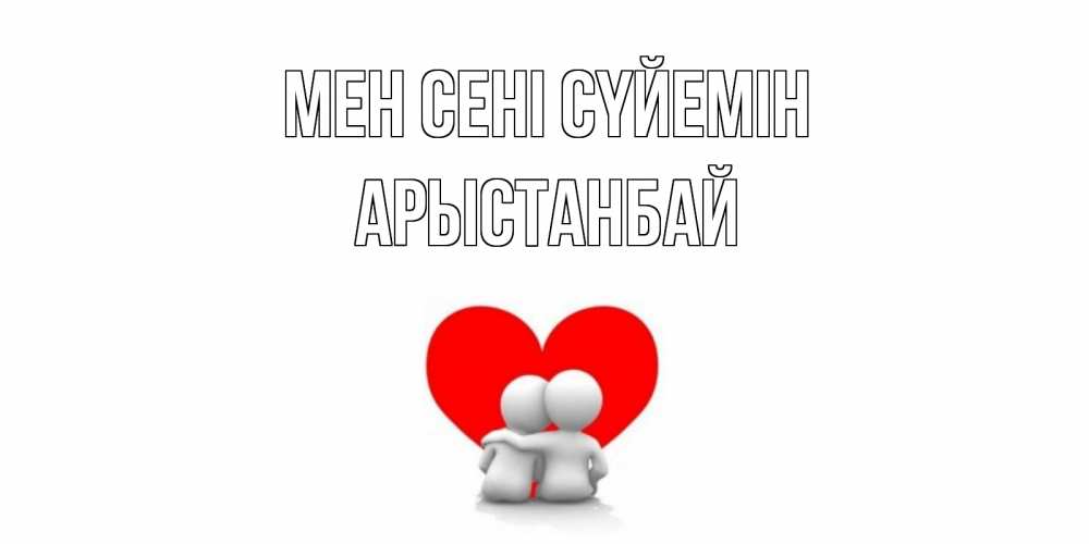Күн сайын ашық хат с именем, Арыстанбай Мен сені сүйемін обнимаю Онлайн тегін жүктеп алу тілектері бар керемет карта 