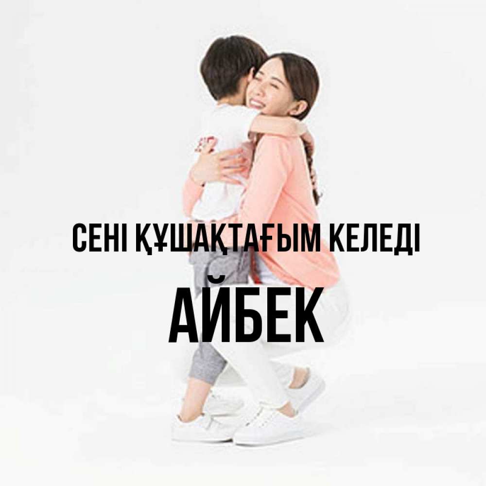 Күн сайын ашық хат с именем, Айбек сені құшақтағым келеді соскучилась по сыну Онлайн тегін жүктеп алу тілектері бар керемет карта 