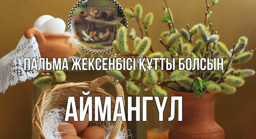 Күн сайын ашық хат с именем, Аймангүл Пальма жексенбісі құтты болсын верба 2 Онлайн тегін жүктеп алу тілектері бар керемет карта 