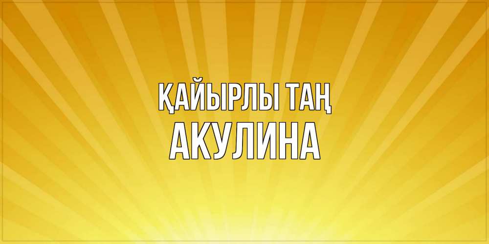 Күн сайын ашық хат с именем, Акулина Қайырлы таң пожелания доброго утра Онлайн тегін жүктеп алу тілектері бар керемет карта 
