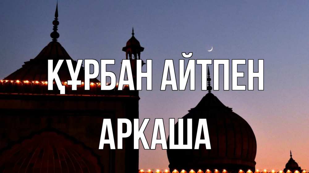 Күн сайын ашық хат с именем, Аркаша Құрбан айтпен мечеть Онлайн тегін жүктеп алу тілектері бар керемет карта 